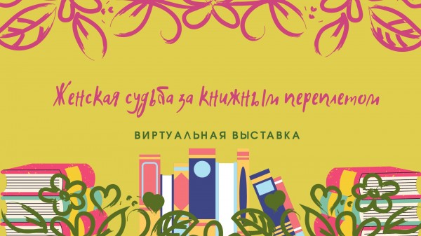 Женская судьба за книжным переплетом (виртуальная выставка)