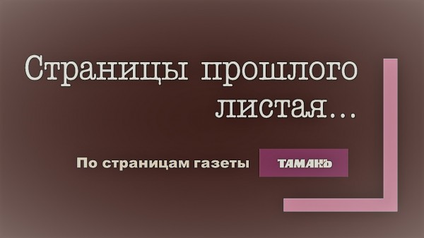 Страницы прошлого листая… (По страницам газеты «Тамань»).  Выпуск 10