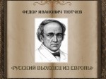 Ф.И. Тютчев «Русский выходец из Европы»