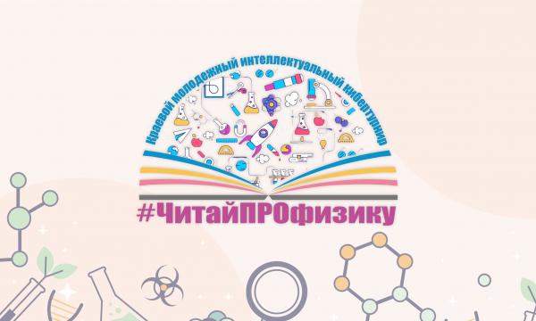 первый этап краевого молодёжного интеллектуального кибертурнира «#ЧитайПРОфизику».